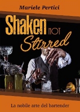 Shaken not Stirred. La nobile arte del bartender - Mariele Pertici