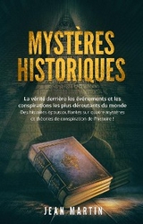 MYSTÈRES HISTORIQUES. La vérité derrière les événements et les conspirations les plus déroutants du monde - Des histoires époustouflantes sur quatre mystères et théories de conspiration de l'histoire ! - Jean Martin