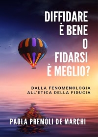 Diffidare è bene o fidarsi è meglio? Dalla fenomenologia all'etica della fiducia - Paola Premoli de Marchi