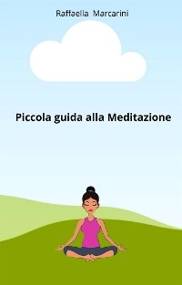 Piccola guida alla Meditazione - Raffaella Marcarini