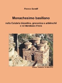 Monachesimo basiliano - nella Calabria bizantina, grecanica e arbërechë  e nel Meridione d’Italia - Savelli Francesco