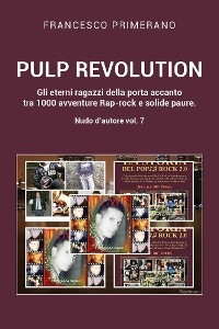 PULP REVOLUTION  Gli eterni ragazzi della porta accanto tra 1000 avventure Rap-rock e solide paure. Nudo d'autore vol. 7 - Francesco Primerano