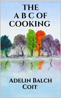 The A B C of cooking - Adelin Balch Coit