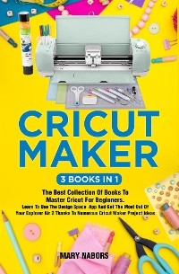 Cricut Maker (3 Books in 1) - Mary Nabors