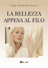 La bellezza appesa al filo - Pier Antonio Bacci