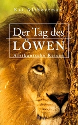Der Tag des Löwen. Afrikanische Reisen -  Kai Althoetmar