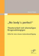„No body´s perfect“: Theaterarbeit mit ehemaligen Drogenabhängigen - Daniela Binder