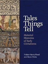 Tales Things Tell -  Finbarr Barry Flood,  Beate Fricke