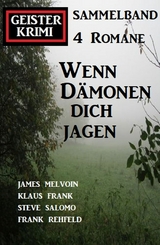 Wenn Dämonen dich jagen: Geister Krimi Sammelband 4 Romane - Frank Rehfeld, Steve Salomo, Klaus Frank, James Melvoin