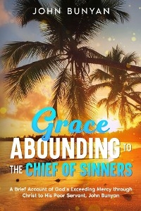 Grace Abounding to the Chief of Sinners -  John Bunyan