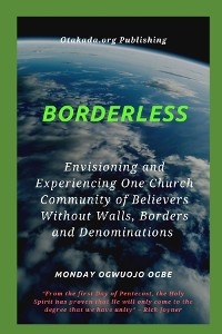 Borderless Envisioning and Experiencing One Church Community of Believers Without Walls, Borders -  Ambassador Monday O Ogbe