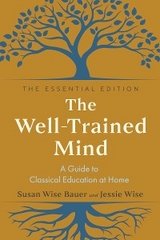 The Well-Trained Mind: A Guide to Classical Education at Home (The Essential Edition) - Susan Wise Bauer, Jessie Wise