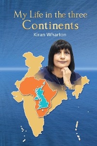 My Life in the 3 Continents -  Kiran Wharton