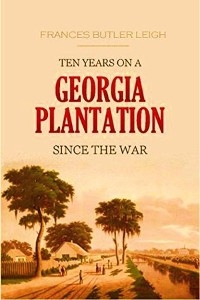 Ten Years on a Georgia Plantation Since the War -  Frances Butler Leigh