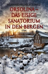 Orsolina – Das eisige Sanatorium in den Bergen - Meinhard-Wilhelm Schulz