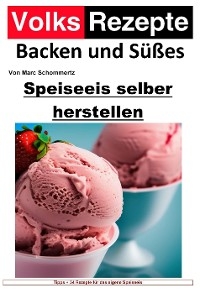 Volksrezepte Backen und Süßes - Speiseeis selber herstellen - Marc Schommertz