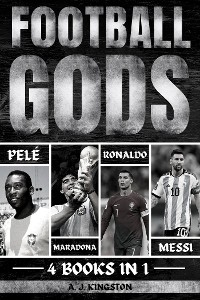 Football Gods : Pele, Maradona, Ronaldo & Messi -  A.J. Kingston