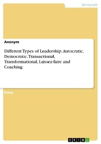 Different Types of Leadership. Autocratic, Democratic, Transactional, Transformational, Laissez-faire and Coaching
