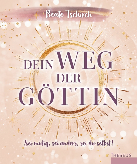 Dein Weg der Göttin: Sei mutig, sei anders, sei du selbst! 7 Tore zu deinen weiblichen Kraftquellen -  Beate Tschirch