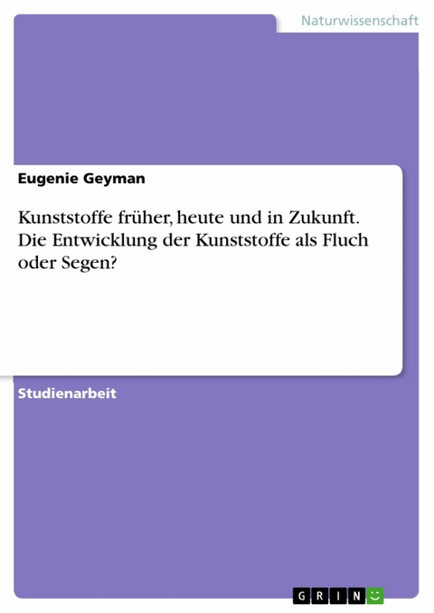 Kunststoffe früher, heute und in Zukunft. Die Entwicklung der Kunststoffe als Fluch oder Segen? - Eugenie Geyman