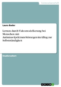 Lernen durch Videomodellierung bei Menschen mit Autismus-Spektrum-Störungen im Alltag zur Selbstständigkeit - Laura Bader