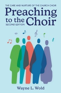 Preaching to the Choir: The Care and Nurture of the Church Choir -  Wayne L. Wold