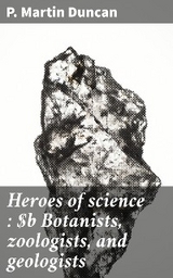 Heroes of science : Botanists, zoologists, and geologists - P. Martin Duncan