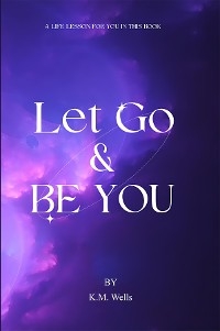 Let Go & Be You -  K M Wells