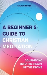 Beginner's Guide To Christian Meditation -  Taylor Remington