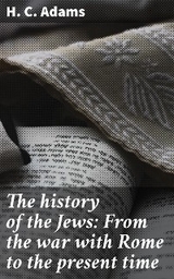 The history of the Jews: From the war with Rome to the present time - H. C. Adams