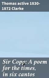 Sir Copp: A poem for the times, in six cantos - Thomas Clarke  active 1830-1872