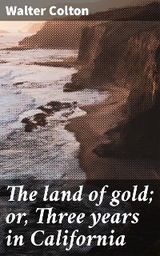 The land of gold; or, Three years in California - Walter Colton