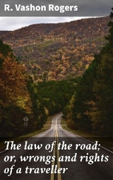 The law of the road; or, wrongs and rights of a traveller - R. Vashon Rogers