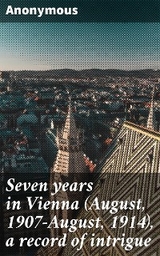 Seven years in Vienna (August, 1907-August, 1914), a record of intrigue -  Anonymous