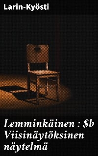 Lemminkäinen : Viisinäytöksinen näytelmä -  Larin-Kyösti