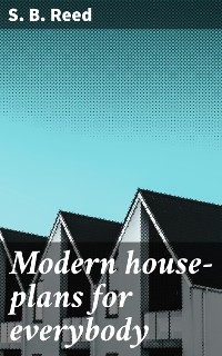 Modern house-plans for everybody - S. B. Reed