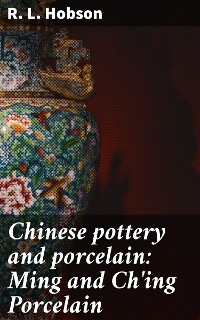Chinese pottery and porcelain: Ming and Ch'ing Porcelain - R. L. Hobson