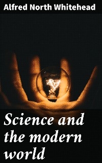 Science and the modern world - Alfred North Whitehead