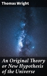 An Original Theory or New Hypothesis of the Universe - Thomas Wright