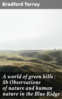 A world of green hills : Observations of nature and human nature in the Blue Ridge - Bradford Torrey