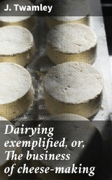 Dairying exemplified, or, The business of cheese-making - J. Twamley