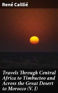 Travels Through Central Africa to Timbuctoo and Across the Great Desert to Morocco (V. I) - René Caillié