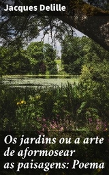 Os jardins ou a arte de aformosear as paisagens: Poema - Jacques Delille
