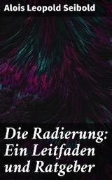 Die Radierung: Ein Leitfaden und Ratgeber - Alois Leopold Seibold