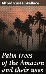 Palm trees of the Amazon and their uses - Alfred Russel Wallace