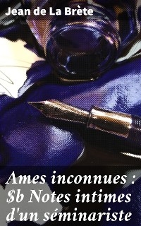 Ames inconnues : Notes intimes d'un séminariste - Jean de La Brète