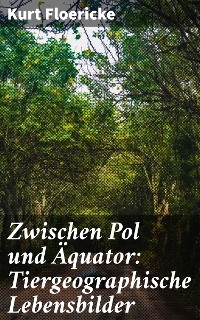 Zwischen Pol und Äquator: Tiergeographische Lebensbilder - Kurt Floericke