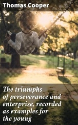 The triumphs of perseverance and enterprise, recorded as examples for the young - Thomas Cooper