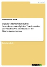 Digitale Unternehmenskultur. Auswirkungen der digitalen Transformation in deutschen Unternehmen auf die Mitarbeitermotivation - Isabel-Nicole Werk