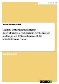 Digitale Unternehmenskultur. Auswirkungen der digitalen Transformation in deutschen Unternehmen auf die Mitarbeitermotivation - Isabel-Nicole Werk